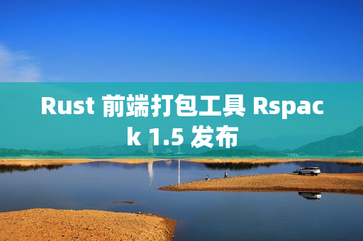 Rust 前端打包工具 Rspack 1.5 发布