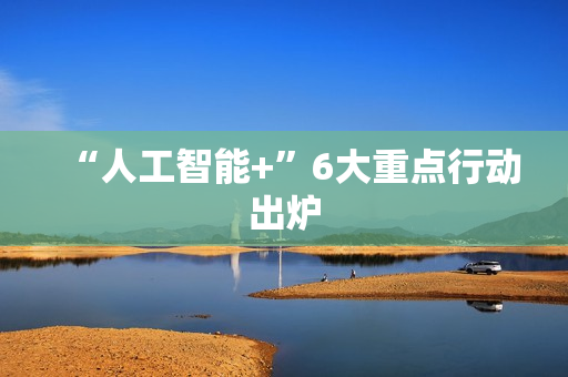 “人工智能+”6大重点行动出炉