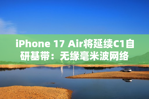 iPhone 17 Air将延续C1自研基带：无缘毫米波网络