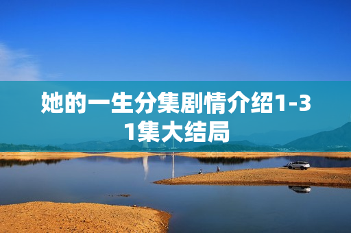 她的一生分集剧情介绍1-31集大结局