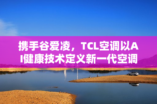 携手谷爱凌，TCL空调以AI健康技术定义新一代空调