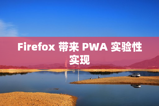 Firefox 带来 PWA 实验性实现