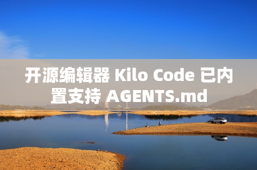 开源编辑器 Kilo Code 已内置支持 AGENTS.md