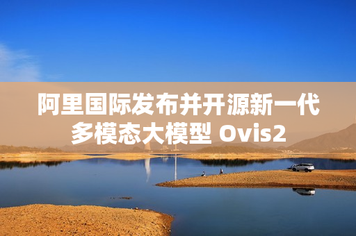 阿里国际发布并开源新一代多模态大模型 Ovis2