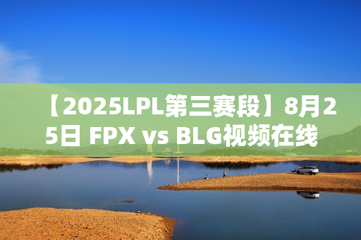 【2025LPL第三赛段】8月25日 FPX vs BLG视频在线观看