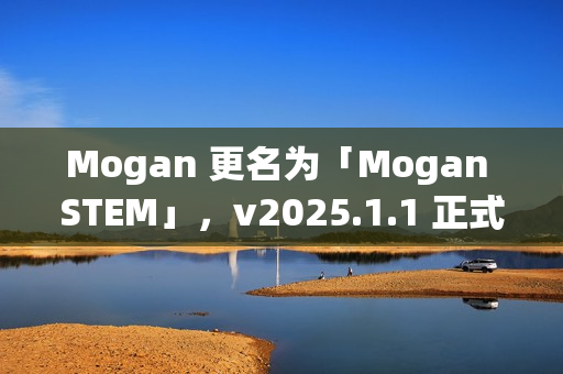 Mogan 更名为「Mogan STEM」，v2025.1.1 正式发布