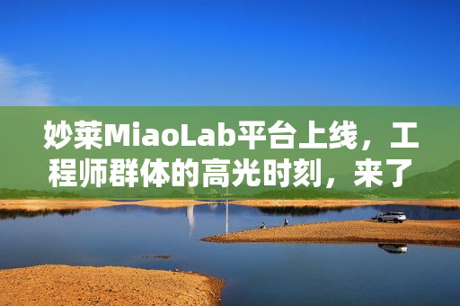妙莱MiaoLab平台上线，工程师群体的高光时刻，来了！