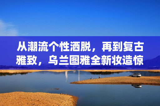 从潮流个性洒脱，再到复古雅致，乌兰图雅全新妆造惊艳“花开四季”广州演唱会(潮流与个性)