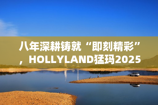 八年深耕铸就“即刻精彩”，HOLLYLAND猛玛2025秋季新品发布会前瞻
