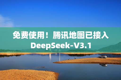 免费使用！腾讯地图已接入DeepSeek-V3.1