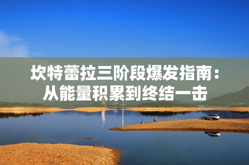 坎特蕾拉三阶段爆发指南：从能量积累到终结一击