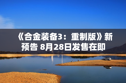 《合金装备3：重制版》新预告 8月28日发售在即