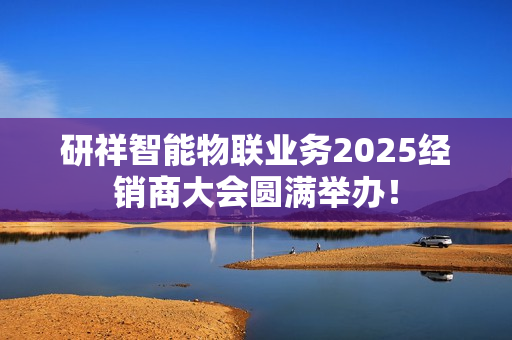 研祥智能物联业务2025经销商大会圆满举办！