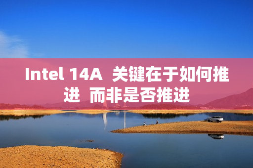 Intel 14A  关键在于如何推进  而非是否推进