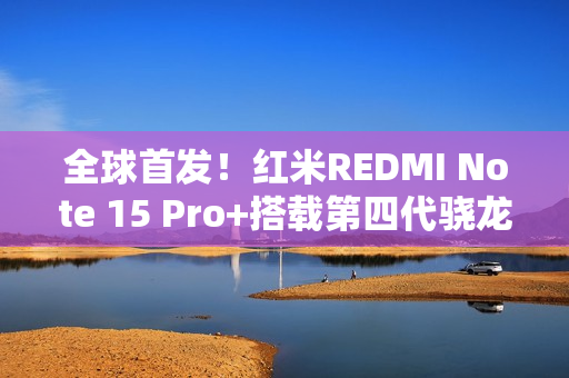 全球首发！红米REDMI Note 15 Pro+搭载第四代骁龙7s