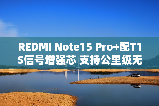 REDMI Note15 Pro+配T1S信号增强芯 支持公里级无网通