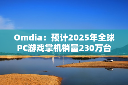Omdia：预计2025年全球PC游戏掌机销量230万台