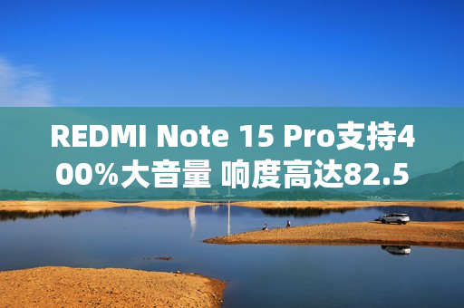 REDMI Note 15 Pro支持400%大音量 响度高达82.5dB
