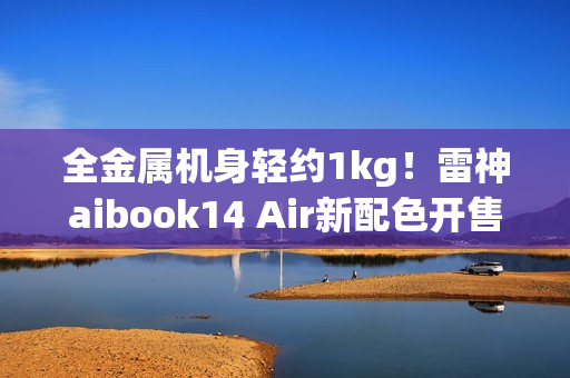 全金属机身轻约1kg！雷神aibook14 Air新配色开售
