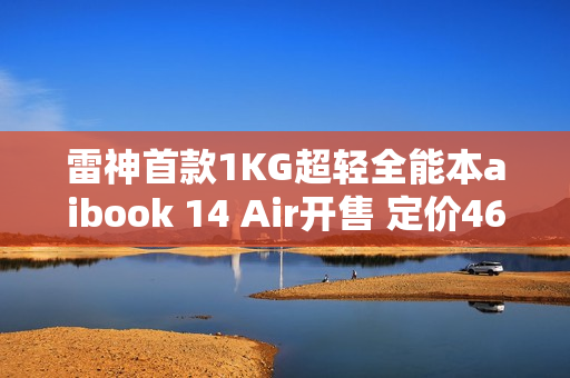 雷神首款1KG超轻全能本aibook 14 Air开售 定价4699元