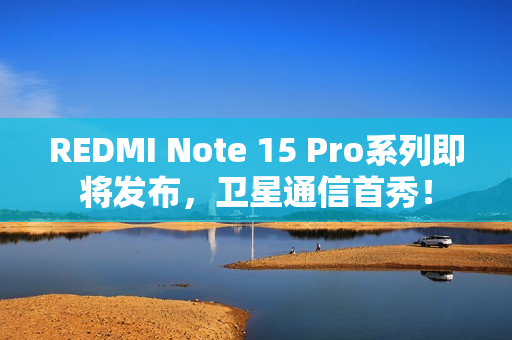 REDMI Note 15 Pro系列即将发布，卫星通信首秀！