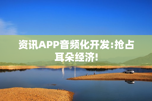 资讯APP音频化开发:抢占耳朵经济!