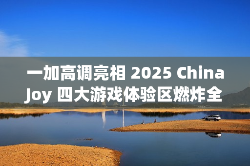 一加高调亮相 2025 ChinaJoy 四大游戏体验区燃炸全场