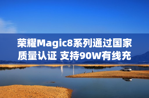 荣耀Magic8系列通过国家质量认证 支持90W有线充电