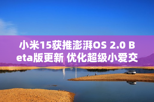 小米15获推澎湃OS 2.0 Beta版更新 优化超级小爱交互