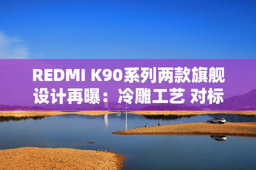 REDMI K90系列两款旗舰设计再曝：冷雕工艺 对标苹果