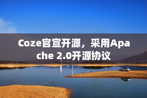 Coze官宣开源，采用Apache 2.0开源协议