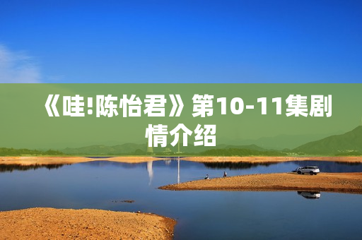 《哇!陈怡君》第10-11集剧情介绍