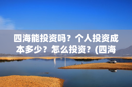 四海能投资吗？个人投资成本多少？怎么投资？(四海股份)