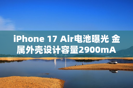 iPhone 17 Air电池曝光 金属外壳设计容量2900mAh
