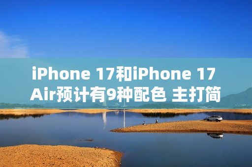 iPhone 17和iPhone 17 Air预计有9种配色 主打简约风格