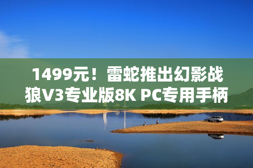 1499元！雷蛇推出幻影战狼V3专业版8K PC专用手柄