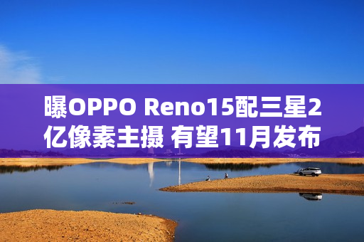 曝OPPO Reno15配三星2亿像素主摄 有望11月发布