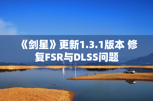 《剑星》更新1.3.1版本 修复FSR与DLSS问题