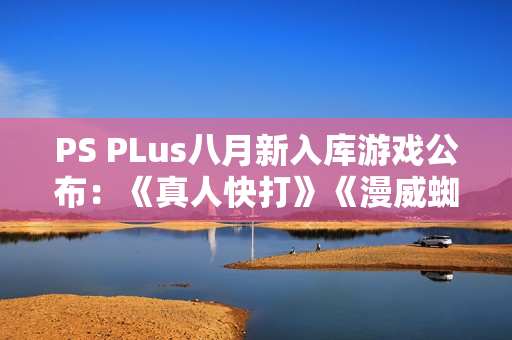 PS PLus八月新入库游戏公布：《真人快打》《漫威蜘蛛侠》等