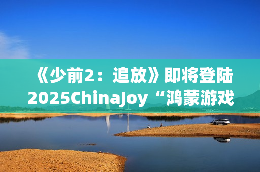 《少前2：追放》即将登陆2025ChinaJoy“鸿蒙游戏”展区