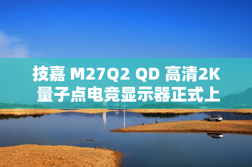 技嘉 M27Q2 QD 高清2K 量子点电竞显示器正式上市