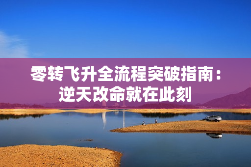零转飞升全流程突破指南：逆天改命就在此刻