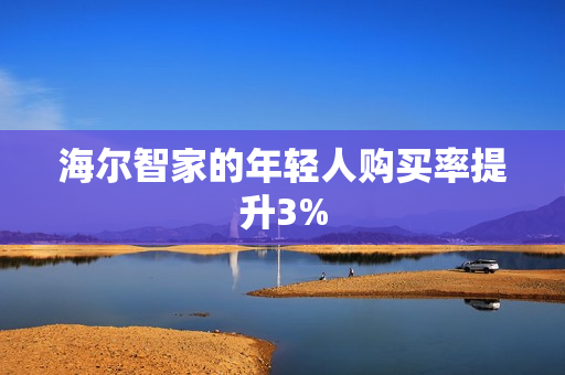 海尔智家的年轻人购买率提升3%
