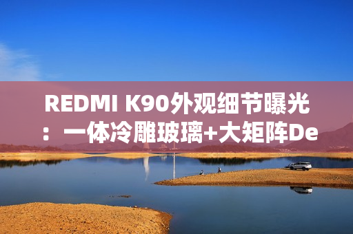 REDMI K90外观细节曝光：一体冷雕玻璃+大矩阵Deco