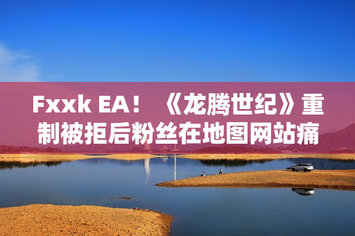 Fxxk EA！ 《龙腾世纪》重制被拒后粉丝在地图网站痛骂EA