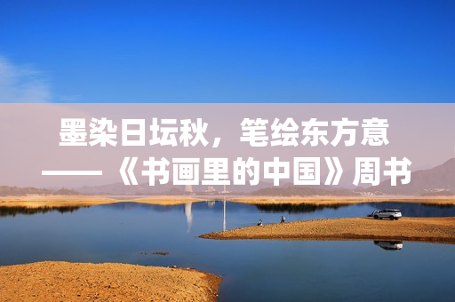 墨染日坛秋，笔绘东方意 —— 《书画里的中国》周书杨沉浸式写生直播(墨染秋色)