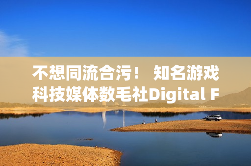 不想同流合污！ 知名游戏科技媒体数毛社Digital Foundry脱离IGN宣布独立