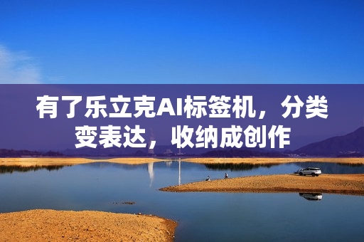 有了乐立克AI标签机，分类变表达，收纳成创作