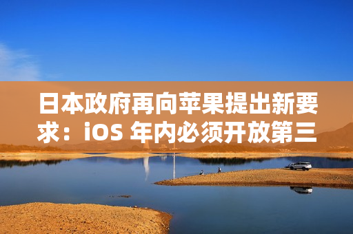 日本政府再向苹果提出新要求：iOS 年内必须开放第三方浏览器引擎