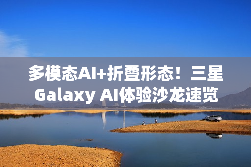 多模态AI+折叠形态！三星Galaxy AI体验沙龙速览